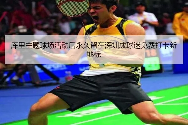 库里主题球场活动后永久留在深圳成球迷免费打卡新地标